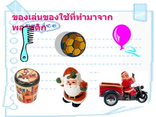 ของเล่นของใช้ที่ทำามาจาก
พลาสติก
 