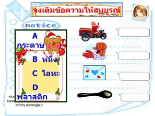 จงเติมข้อความให้สมบูรณ์   30




        A
     กระดาษ
                B หนัง
                C โลหะ
                D
 <Keyboard will appearก
     พลาสติ here
based on shape and location
     of this rectangle.>
 