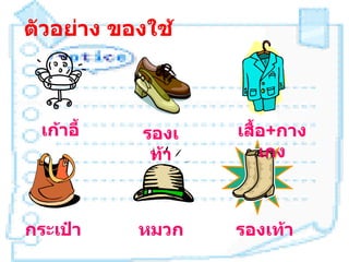 ตัวอย่าง ของใช้



  เก้าอี้   รองเ   เสื้อ+กาง
             ท้า       เกง



กระเป๋า     หมวก   รองเท้า
 