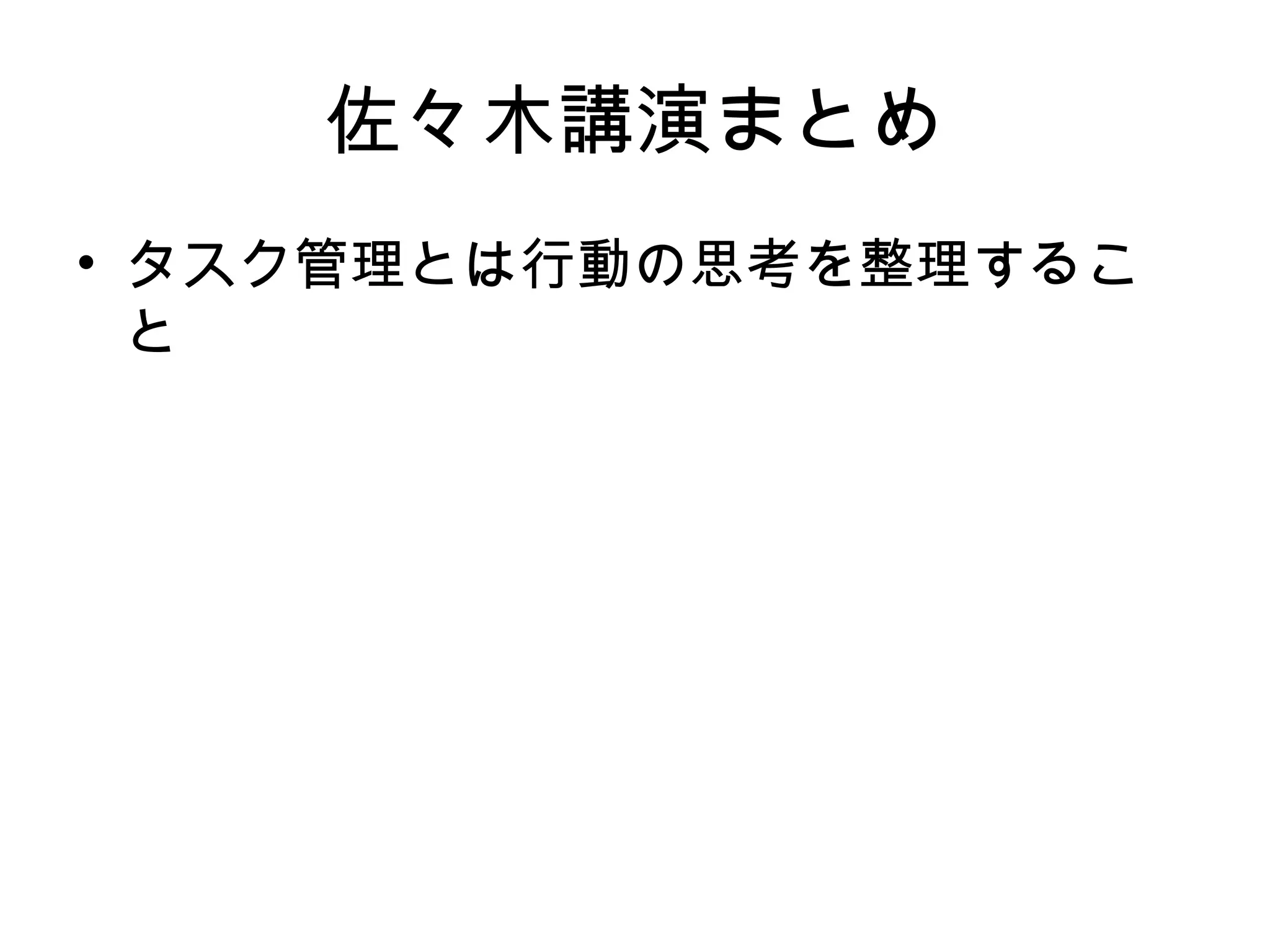 佐々木講演まとめ
• タスク管理とは行動の思考を整理するこ
  と
 