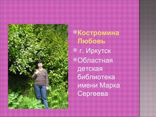 Костромина
 Любовь
 г. Иркутск
Областная
 детская
 библиотека
 имени Марка
 Сергеева
 