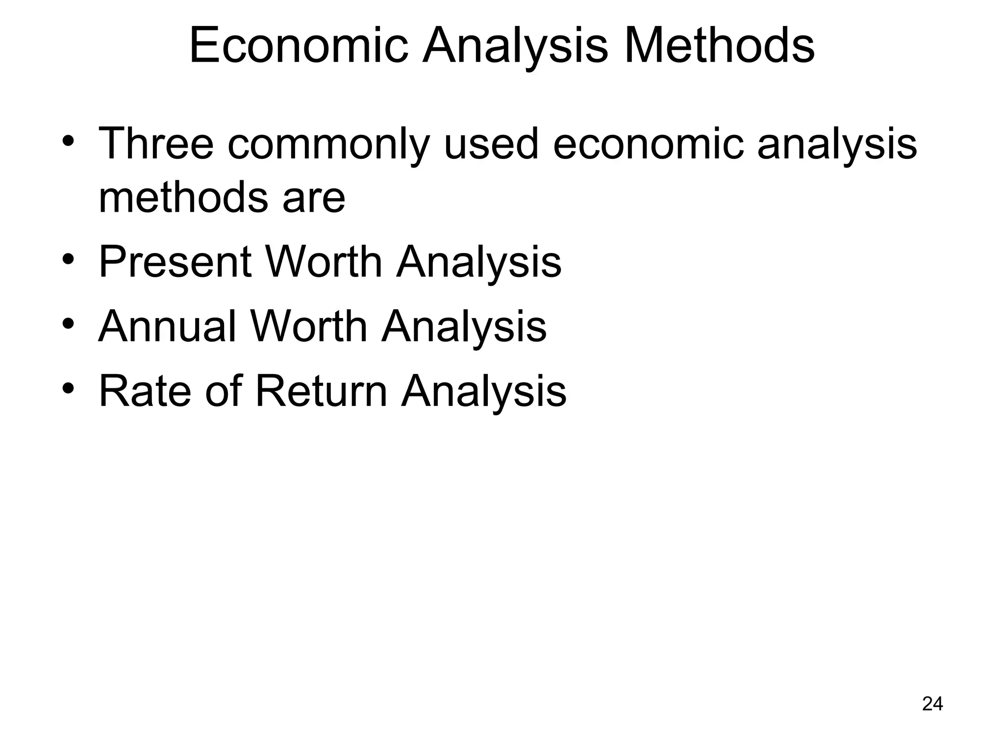 Economic Analysis Methods
• Three commonly used economic analysis
  methods are
• Present Worth Analysis
• Annual Worth Analysis
• Rate of Return Analysis




                                          24
 