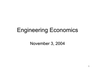 Engineering Economics

    November 3, 2004




                        1
 