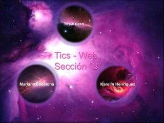 Iris Valero




                   Tics - Web
                   Sección “B”
Mariana Escalona                   Karelin Henriquez
 