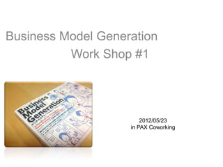 Business Model Generation
          Work Shop #1




                        2012/05/23
                    in PAX Coworking
 