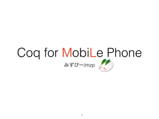 Coq for MobiLe Phone
       みずぴー/mzp




           1
 