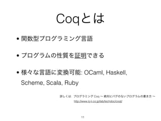 CoqȤ
? vͥץߥZ

? ץ|^Ǥ

? ZˉQ: OCaml, Haskell,
 Scheme, Scala, Ruby

             Ԕ: ץߥ Coq  ~˥ХΤʤץΕ 
                  http://www.iij-ii.co.jp/lab/techdoc/coqt/




                        11
 
