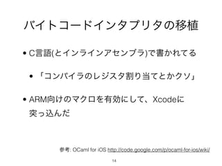 Хȥ`ɥ󥿥ץ꥿ֲ

? CZ(ȥ饤󥢥֥)ǕƤ

? ѥΥ쥸굱ƤȤ

? ARM򤱤ΥޥЄˤơXcode
ͻz



     ο: OCaml for iOS http://code.google.com/p/ocaml-for-ios/wiki/

                          14
 