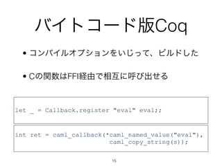 Хȥ`ɰCoq
 ? ѥ륪ץ򤤤äơӥɤ

 ? CvFFIUɤ໥˺ӳ



let _ = Callback.register "eval" eval;;


int ret = caml_callback(*caml_named_value("eval"),
                         caml_copy_string(s));

                         15
 