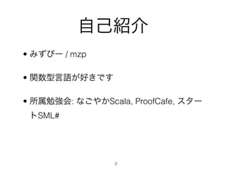 ԼB
? ߤԩ` / mzp

? vZäǤ

? ㏊: ʤ䤫Scala, ProofCafe, `
 SML#




                 2
 