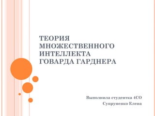 ТЕОРИЯ
МНОЖЕСТВЕННОГО
ИНТЕЛЛЕКТА
ГОВАРДА ГАРДНЕРА




         Выполнила студентка 4СО
               Супруненко Елена
 