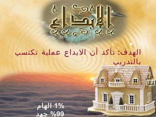 ‫الهدف: تأكد أن البداع عملية تكتسب‬
                         ‫بالتدريب‬




     ‫%1 الهام‬
     ‫99% جهد‬
 