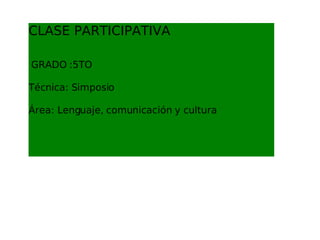 CLASE PARTICIPATIVA   GRADO :5TO Técnica: Simposio Área: Lenguaje, comunicación y cultura 