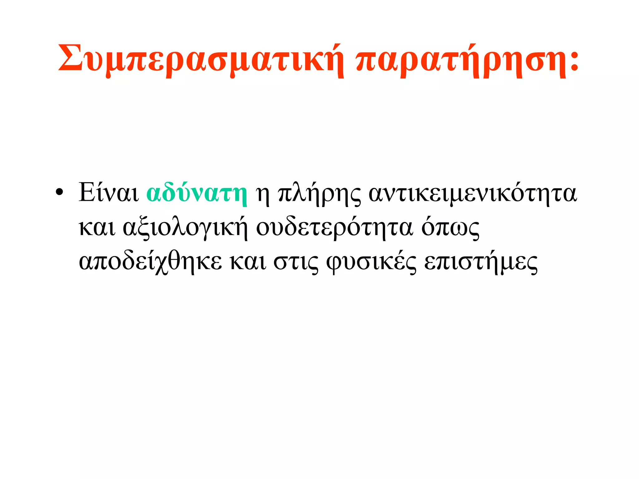 Συμπερασματική παρατήρηση:


• Είναι αδύνατη η πλήρης αντικειμενικότητα
  και αξιολογική ουδετερότητα όπως
  αποδείχθηκε και στις φυσικές επιστήμες
 