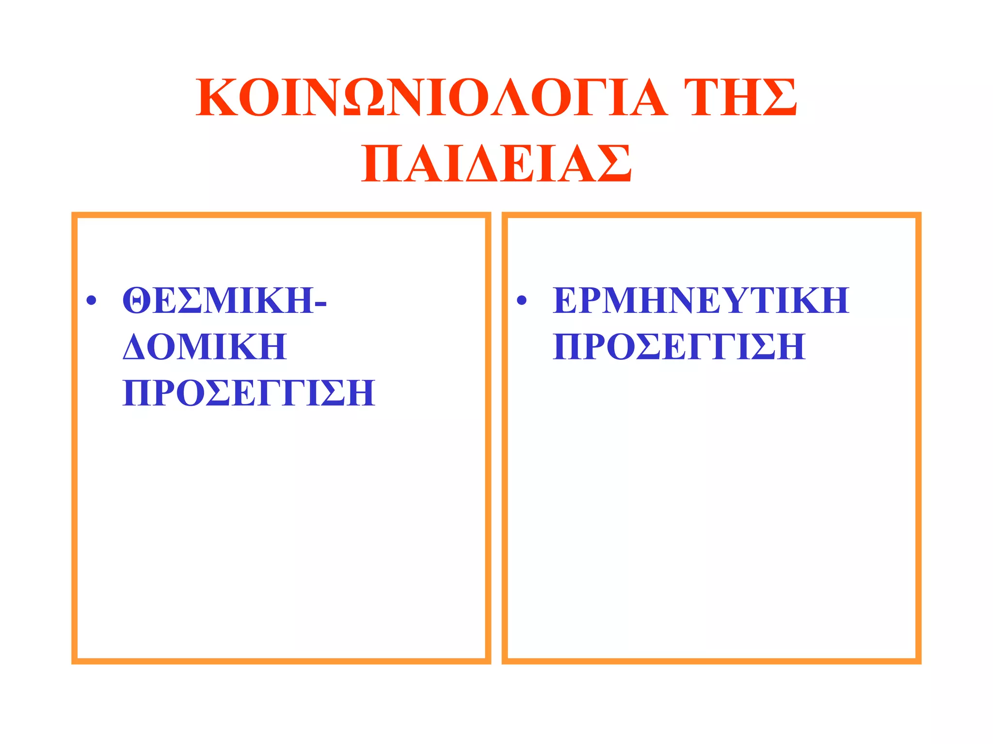 ΚΟΙΝΩΝΙΟΛΟΓΙΑ ΤΗΣ
        ΠΑΙΔΕΙΑΣ

• ΘΕΣΜΙΚΗ-     • ΕΡΜΗΝΕΥΤΙΚΗ
  ΔΟΜΙΚΗ         ΠΡΟΣΕΓΓΙΣΗ
  ΠΡΟΣΕΓΓΙΣΗ
 