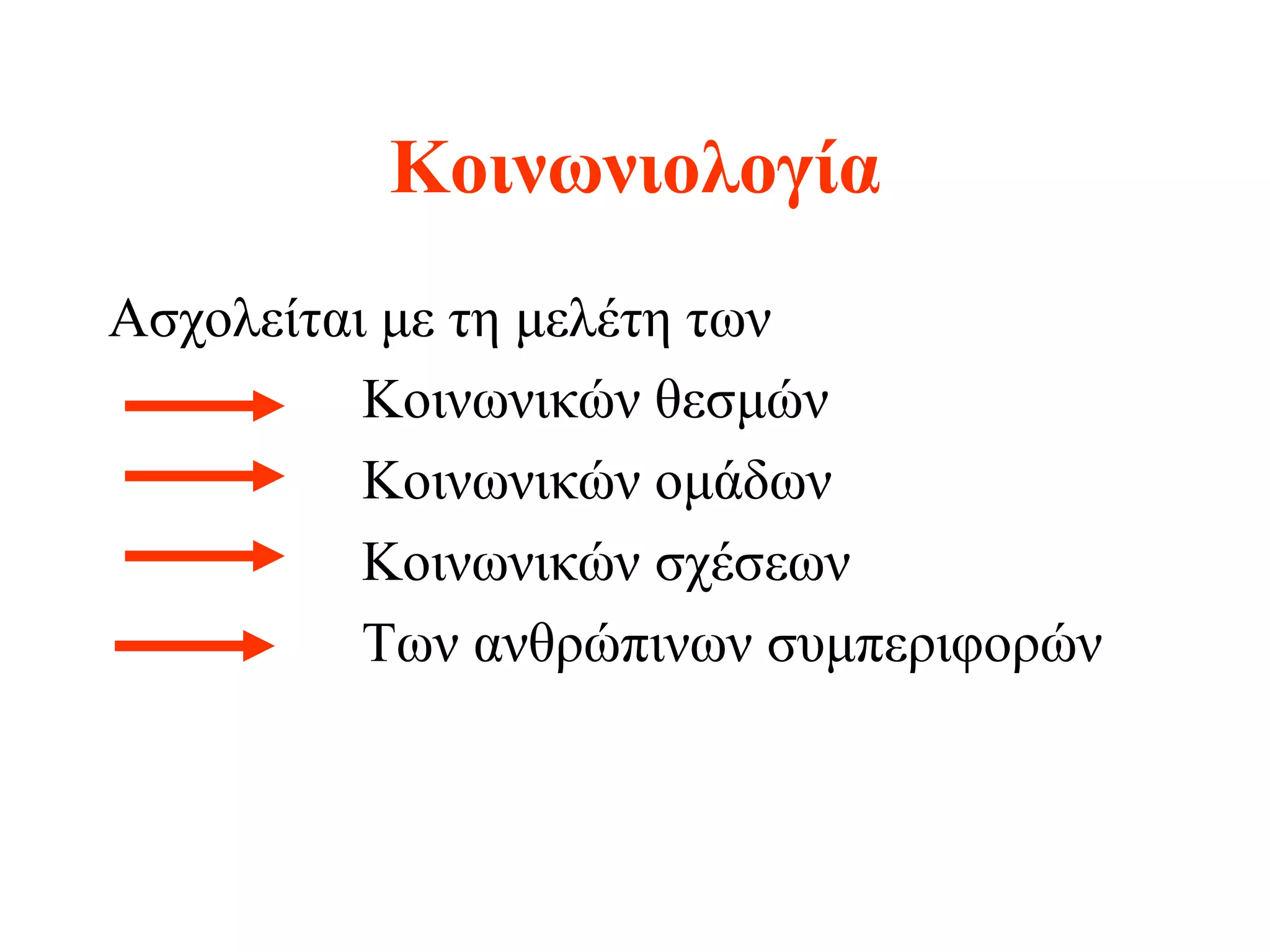 Κοινωνιολογία
Ασχολείται με τη μελέτη των
          Κοινωνικών θεσμών
          Κοινωνικών ομάδων
          Κοινωνικών σχέσεων
          Των ανθρώπινων συμπεριφορών
 
