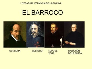 LITERATURA ESPAÑOLA DEL SIGLO XVII




           EL BARROCO




GÓNGORA            QUEVEDO       LOPE DE       CALDERÓN
                                 VEGA          DE LA BARCA
 