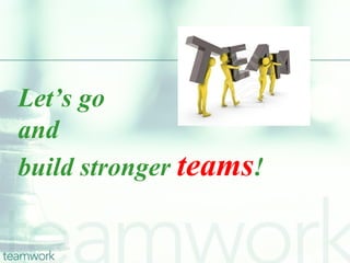 Let’s go
and
build stronger teams!
 