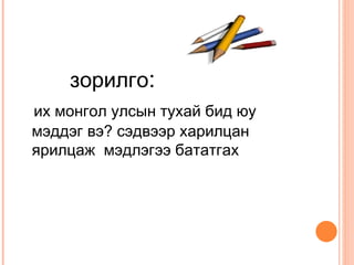 зорилго:
их монгол улсын тухай бид юу
мэддэг вэ? сэдвээр харилцан
ярилцаж мэдлэгээ бататгах
 