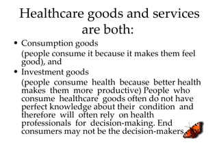 Healthcare goods and services
           are both:
• Consumption goods
  (people consume it because it makes them feel
  g...