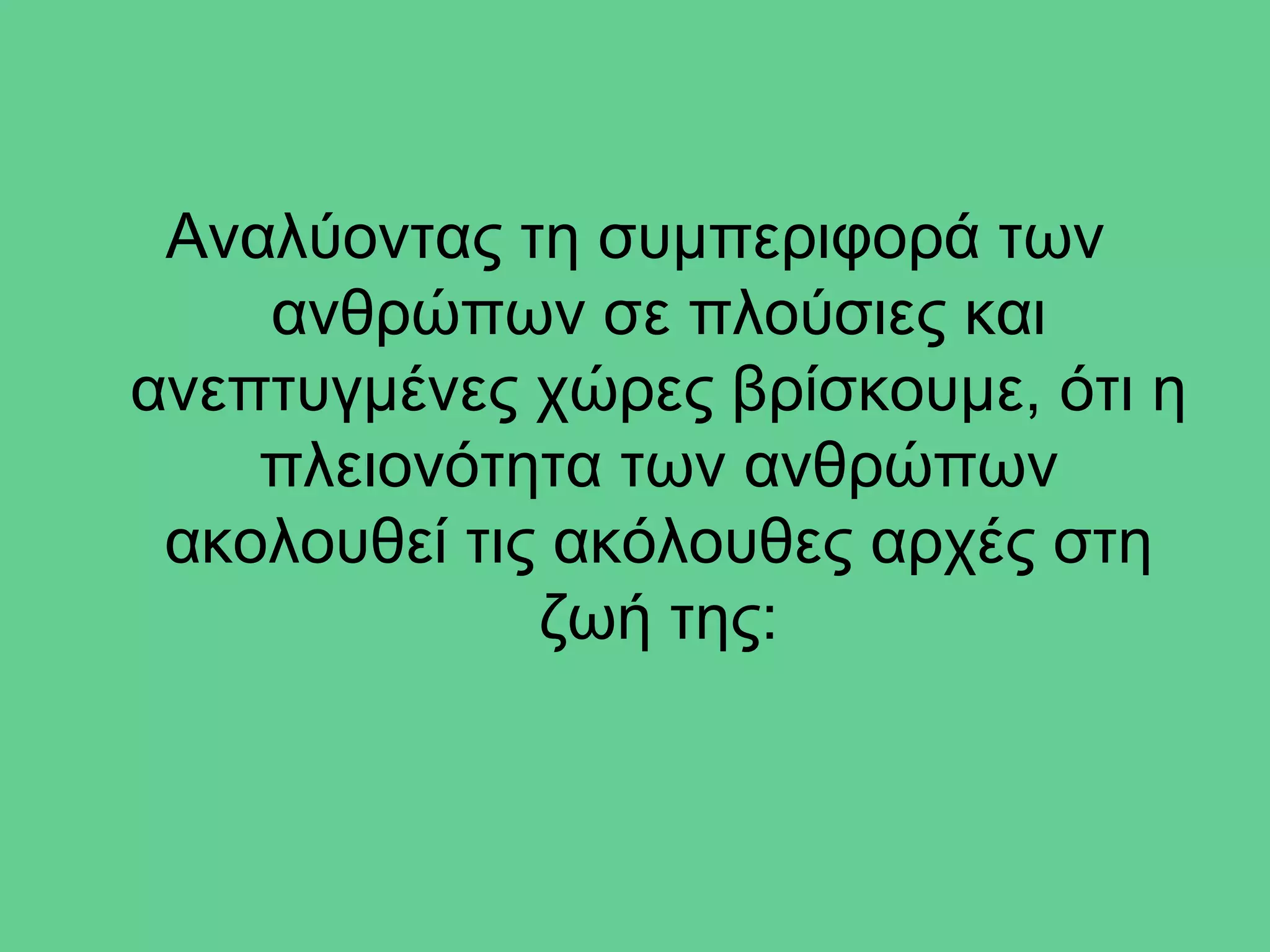 Αναλύοντας τη συμπεριφορά των
    ανθρώπων σε πλούσιες και
ανεπτυγμένες χώρες βρίσκουμε, ότι η
    πλειονότητα των ανθρώπων
 ακολουθεί τις ακόλουθες αρχές στη
              ζωή της:
 