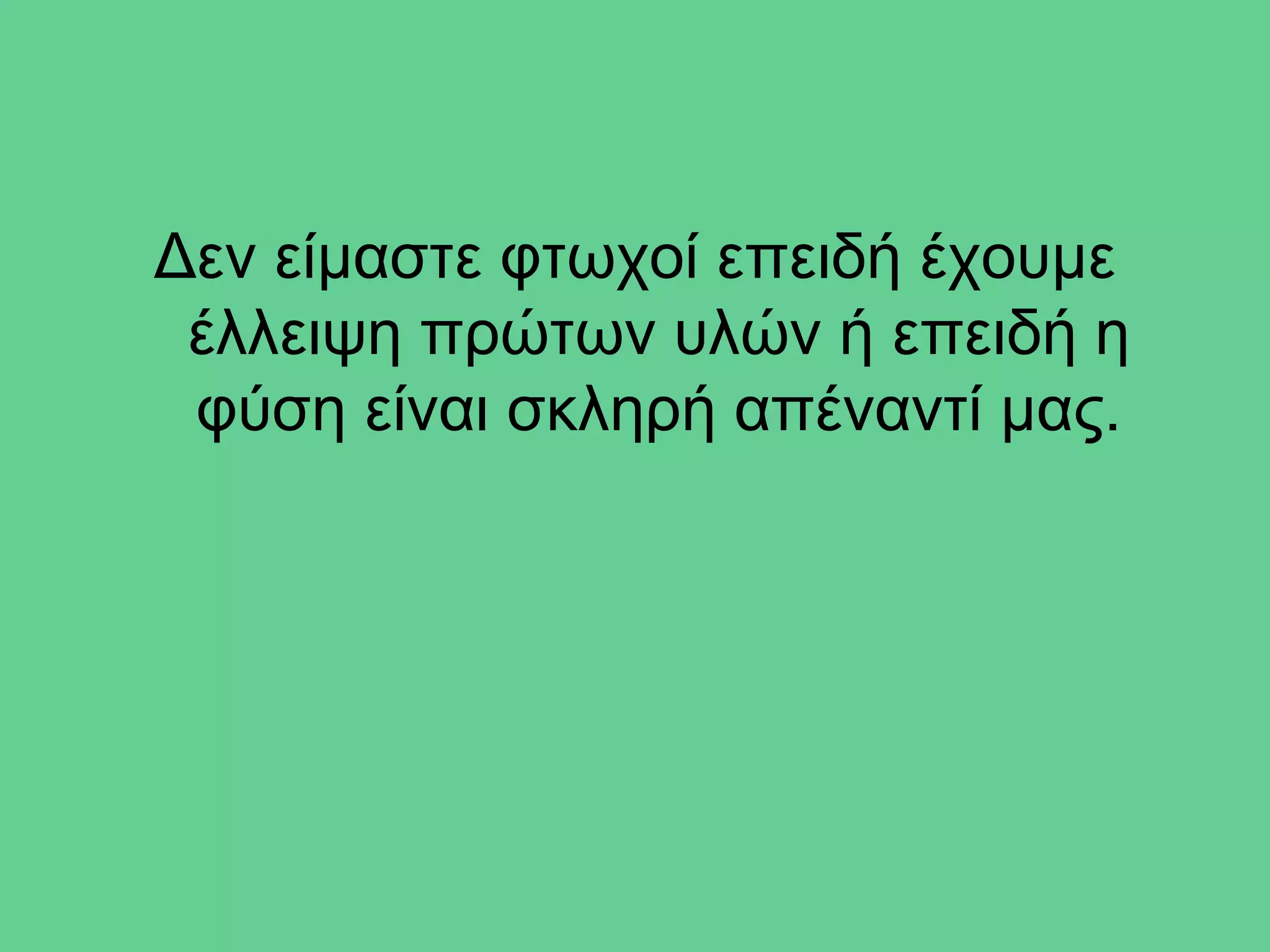 Δεν είμαστε φτωχοί επειδή έχουμε
 έλλειψη πρώτων υλών ή επειδή η
 φύση είναι σκληρή απέναντί μας.
 