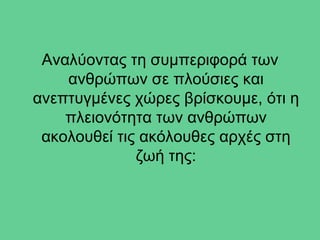 Αναλύοντας τη συμπεριφορά των
    ανθρώπων σε πλούσιες και
ανεπτυγμένες χώρες βρίσκουμε, ότι η
    πλειονότητα των ανθρώπων
 ακολουθεί τις ακόλουθες αρχές στη
              ζωή της:
 