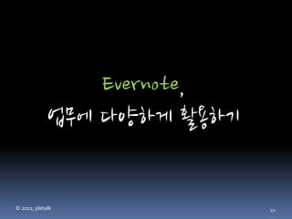 Evernote,
             업무에 다양하게 활용하기


© 2012, pletalk              10
 
