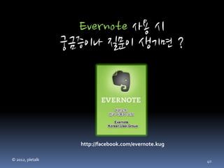 Evernote 사용 시
                  궁금증이나 질문이 생기면 ?




                    http://facebook.com/evernote.kug

© 2012, pletalk                                        40
 