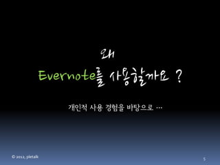 왜
              Evernote를 사용할까요 ?
                  개인적 사용 경험을 바탕으로 …




© 2012, pletalk                       5
 