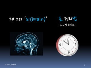 제 2의 ‘뇌(brain)’   초 정리법
                        - 노구치 유키오 -




© 2012, pletalk                       6
 