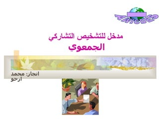 ‫مدخل للتشخيص التشاركي‬
                   ‫الجمعوي‬

‫انجاز: محمد‬
‫ارحو‬
 