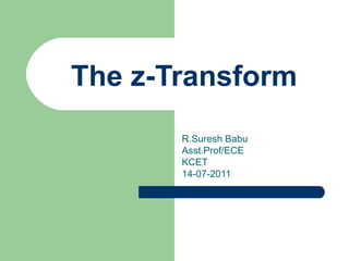 The z-Transform
       R.Suresh Babu
       Asst.Prof/ECE
       KCET
       14-07-2011
 