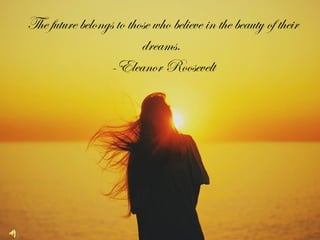 The future belongs to those who believe in the beauty of their
                         dreams.
                 -Eleanor Roosevelt
 