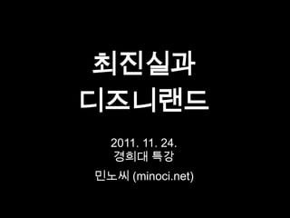 최진실과
디즈니랜드
  2011. 11. 24.
  경희대 특강
민노씨 (minoci.net)
 