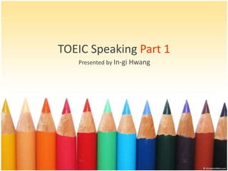 TOEIC Speaking Part 1
   Presented by In-gi Hwang
 