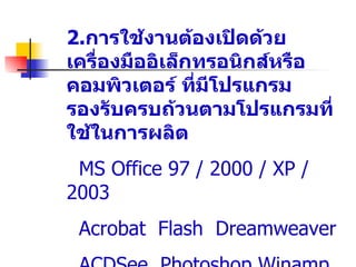 2.การใช้งานต้องเปิดด้วย
เครื่องมืออิ๶ล็กทรอȨกส์หรือ
คอมพิวเตอร์ ทีมีโปรแกรม
                ่
รองรับครบถ้วนตามโปรแกรมที่
ใช้ในการผลิต
 MS Office 97 / 2000 / XP /
2003
 Acrobat Flash Dreamweaver
 