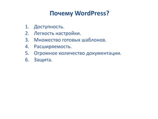 Почему WordPress?
1.   Доступность.
2.   Легкость настройки.
3.   Множество готовых шаблонов.
4.   Расширяемость.
5.   Огромное количество документации.
6.   Защита.
 