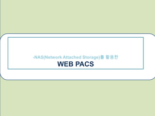 -NAS(Network Attached Storage)를 활용한
          WEB PACS
 