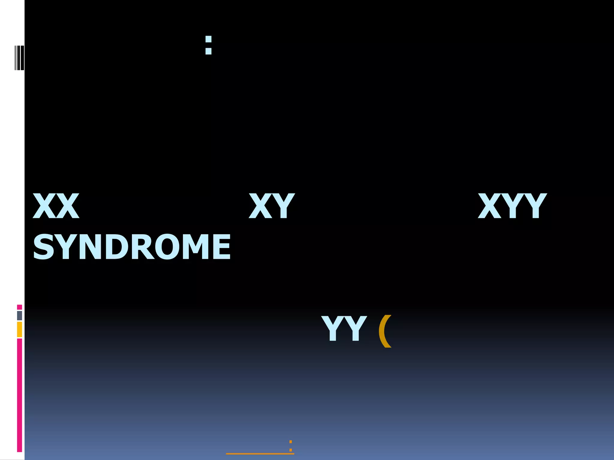 :
XX XY XYY
SYNDROME
YY (
: