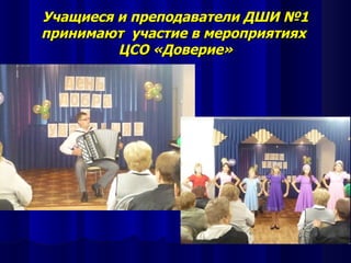 Учащиеся и преподаватели ДШИ №1
принимают участие в мероприятиях
         ЦСО «Доверие»
 