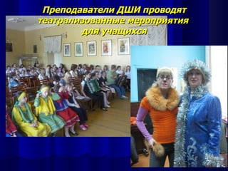 Преподаватели ДШИ проводят
театрализованные мероприятия
        для учащихся
 