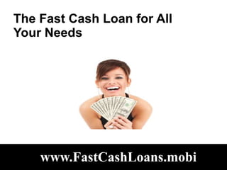 The Fast Cash Loan for All
Your Needs




    www.FastCashLoans.mobi
 
