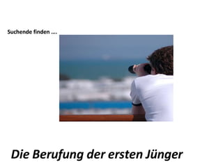 Suchende finden …. Die Berufung der ersten Jünger 