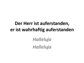 Der Herr ist auferstanden, er ist wahrhaftig auferstanden Halleluja Halleluja 