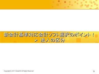 新会計基準対応会計ソフト選択のポイント！
       法人の区分




Copyright(C) 2011 GodaiOA All Rights Reserved   9
 