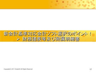 新会計基準対応会計ソフト選択のポイント！
    財務諸表等及び附属明細書




Copyright(C) 2011 GodaiOA All Rights Reserved   17
 