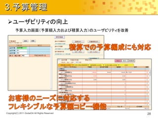 3.予算管理
 ユーザビリティの向上
        予算入力画面（予算額入力および積算入力）のユーザビリティを改善




Copyright(C) 2011 GodaiOA All Rights Reserved   28
 