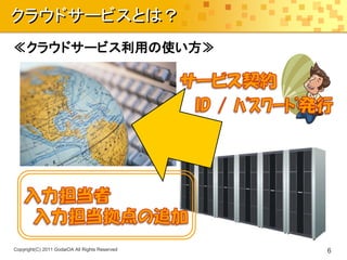クラウドサービスとは？
≪クラウドサービス利用の使い方≫




Copyright(C) 2011 GodaiOA All Rights Reserved   6
 