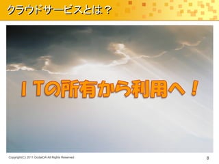 クラウドサービスとは？




Copyright(C) 2011 GodaiOA All Rights Reserved   8
 